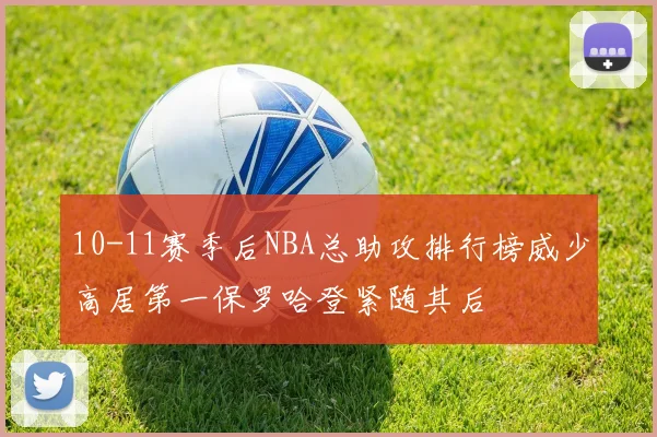 10-11赛季后NBA总助攻排行榜威少高居第一保罗哈登紧随其后