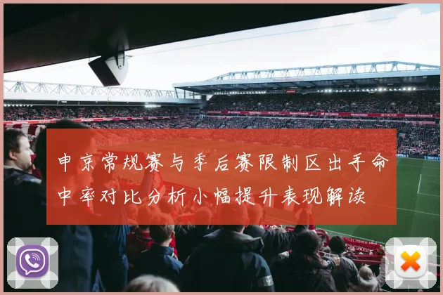 申京常规赛与季后赛限制区出手命中率对比分析小幅提升表现解读