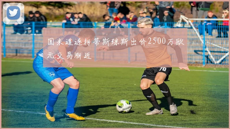 国米追逐柯蒂斯琼斯出价2500万欧元交易渐近
