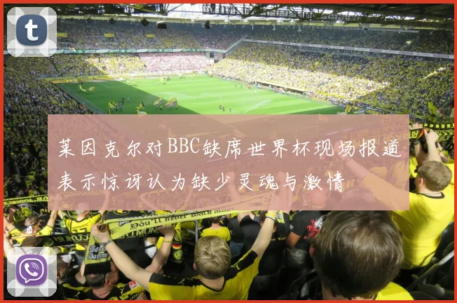 莱因克尔对BBC缺席世界杯现场报道表示惊讶认为缺少灵魂与激情