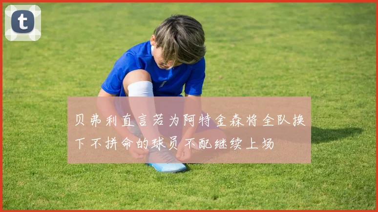 贝弗利直言若为阿特金森将全队换下不拼命的球员不配继续上场