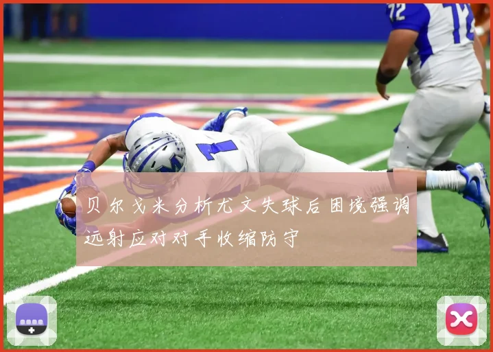 贝尔戈米分析尤文失球后困境强调远射应对对手收缩防守