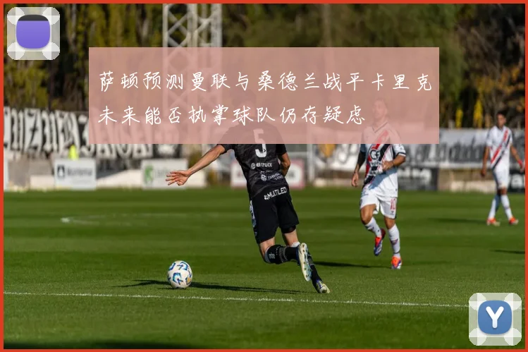 萨顿预测曼联与桑德兰战平卡里克未来能否执掌球队仍存疑虑