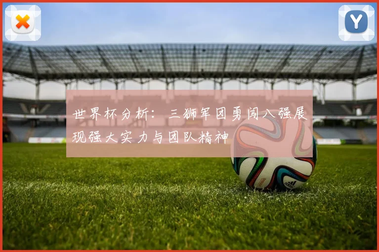 世界杯分析：三狮军团勇闯八强展现强大实力与团队精神