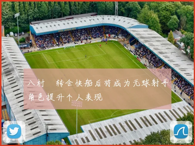 八村塁转会快船后将成为无球射手角色提升个人表现