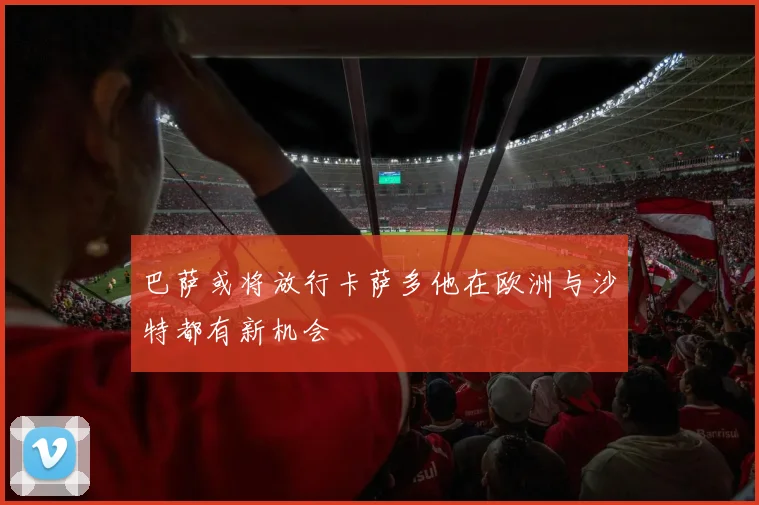 巴萨或将放行卡萨多他在欧洲与沙特都有新机会