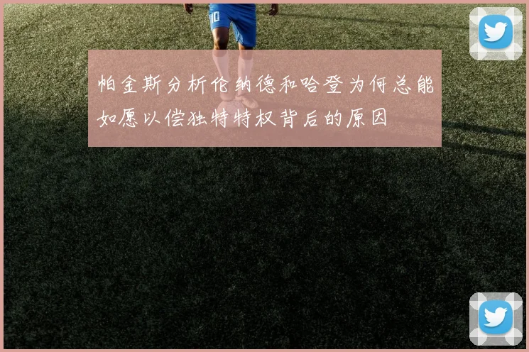 帕金斯分析伦纳德和哈登为何总能如愿以偿独特特权背后的原因